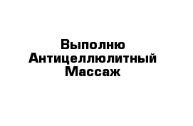Выполню Антицеллюлитный Массаж 